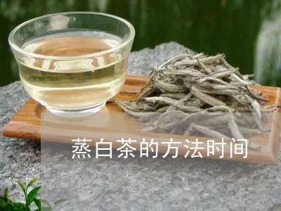 蒸白茶的方法时间/2023071126249