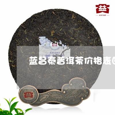 蓝昌泰普洱茶价格表图片大全/2023121878471