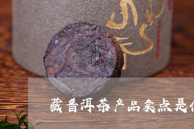 藏普洱茶产品卖点是什么/2023102437050