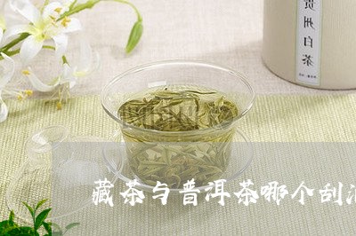 藏茶与普洱茶哪个刮油好些/2023112928681