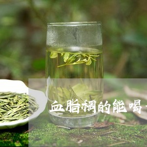 血脂稠的能喝普洱茶吗/2023072312706