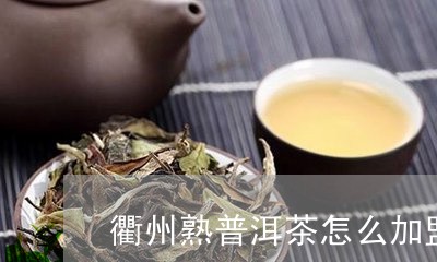 衢州熟普洱茶怎么加盟的/2023121876260