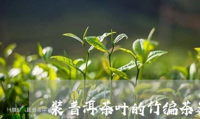 装普洱茶叶的竹编茶篓/2023101700714