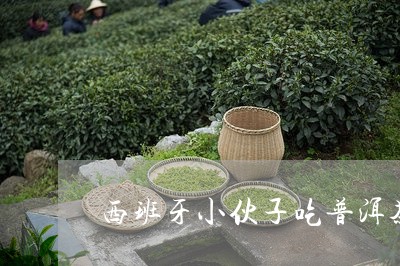 西班牙小伙子吃普洱茶/2023062307359