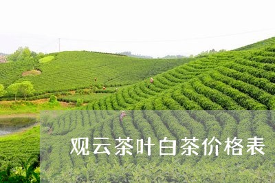 观云茶叶白茶价格表/2023111592505