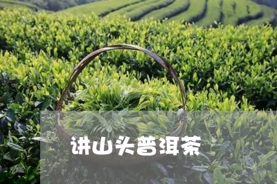 讲山头普洱茶/2023042871966