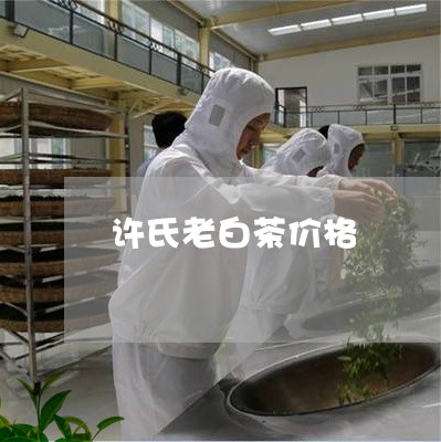 许氏老白茶价格/2023060969724