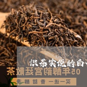 识茶实说的白茶/2023060950482