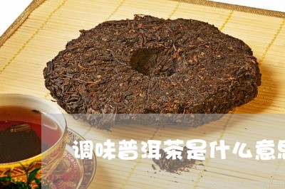 调味普洱茶是什么意思/2023062400614