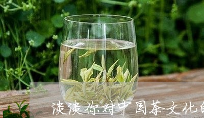 谈谈你对中国茶文化的理解/2023051150581