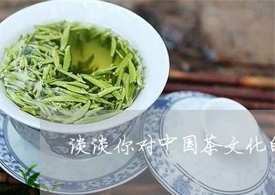 谈谈你对中国茶文化的认识/2023051109381