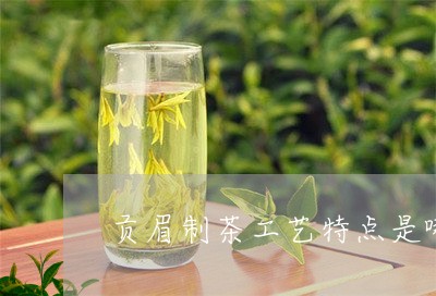 贡眉制茶工艺特点是哪些/2023092506247