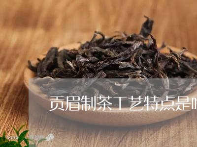 贡眉制茶工艺特点是啥/2023120850604