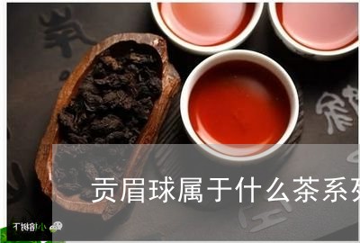 贡眉球属于什么茶系列产品/2023062769602