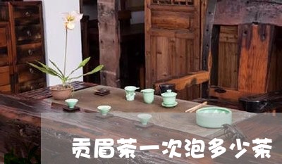 贡眉茶一次泡多少茶/2023120353625