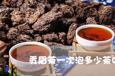 贡眉茶一次泡多少茶叶/2023120838140