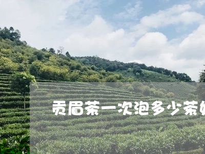 贡眉茶一次泡多少茶好喝/2023092524915