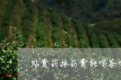 贴膏药抹药膏能喝茶吗/2023071629582