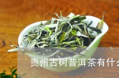 贵州古树普洱茶有什么用途/2023121814038