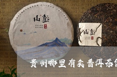 贵州哪里有卖普洱茶饼的市场/2023082882847