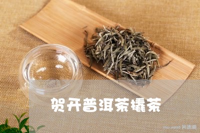 贺开普洱茶撬茶/2023083127279