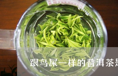 跟鸟屎一样的普洱茶是什么/2023110877171