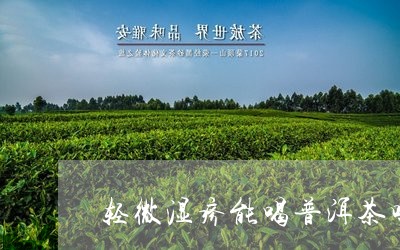 轻微湿疹能喝普洱茶吗/2023072493835