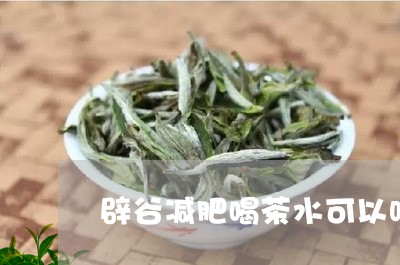 辟谷减肥喝茶水可以吗/2023071669603