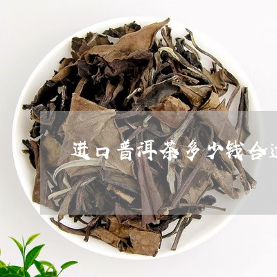 进口普洱茶多少钱合适一斤/2023121849692