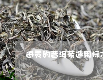 进贡的普洱茶选用标准/2023080369382