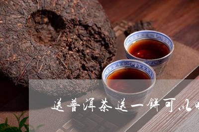 送普洱茶送一饼可以吗/2023092783828