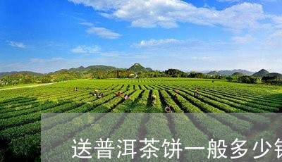 送普洱茶饼一般多少钱/2023072126281