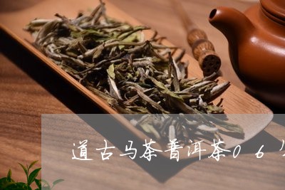 道古马茶普洱茶06年/2023062315059