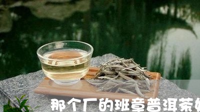 那个厂的班章普洱茶好/2023062099605