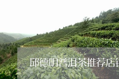 邱德明普洱茶推荐店铺/2023072405069