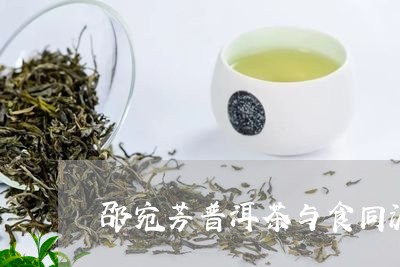 邵宛芳普洱茶与食同源/2023063070605