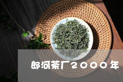 郎河茶厂2000年/2023042286353