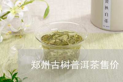 郑州古树普洱茶售价/2023121839415