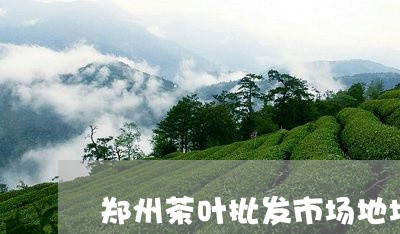 郑州茶叶批发市场地址/2023092326341