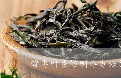 酸枣叶茶的制作方法和饮用/2023051118503