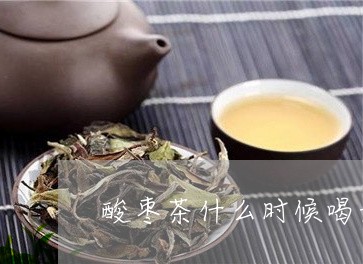 酸枣茶什么时候喝最好/2023060810414