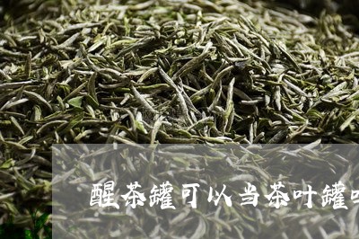 醒茶罐可以当茶叶罐吗/2023071689683