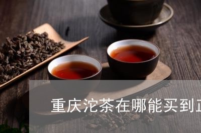 重庆沱茶在哪能买到正宗的/2023051132506