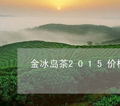 金冰岛茶2015价格/2023092378380