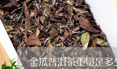 金瓜普洱茶重量是多少公斤/2023121860504