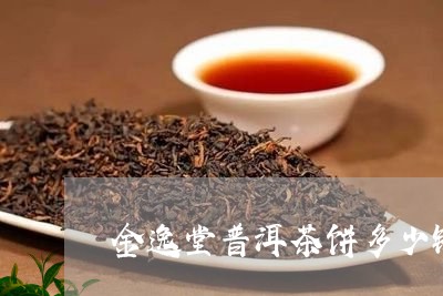 金逸堂普洱茶饼多少钱/2023072201624