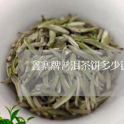 鑫寨牌普洱茶饼多少钱/2023092637361