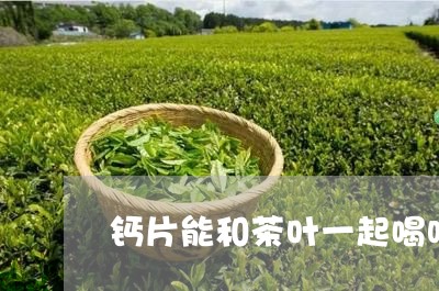 钙片能和茶叶一起喝吗/2023092303716