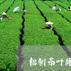 铝制茶叶罐放茶叶好吗/2023071640702