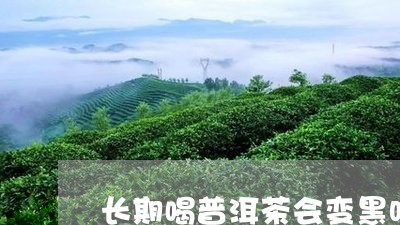 长期喝普洱茶会变黑吗/2023092579181